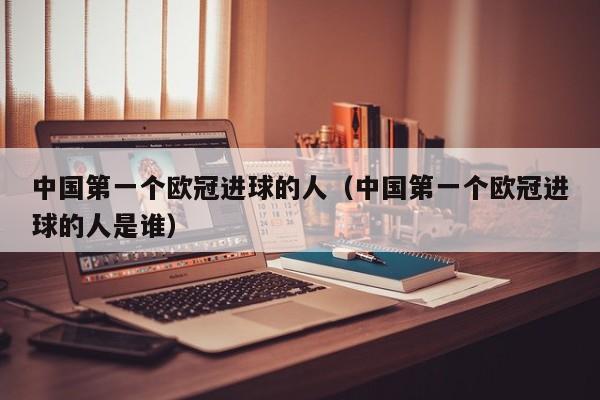 中国第一个欧冠进球的人（中国第一个欧冠进球的人是谁）