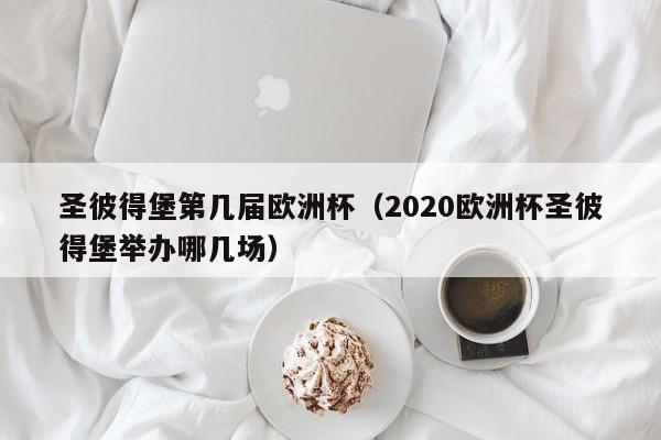 圣彼得堡第几届欧洲杯（2020欧洲杯圣彼得堡举办哪几场）