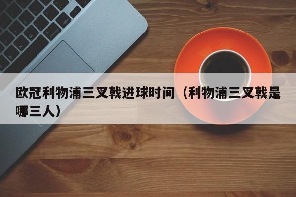 欧冠利物浦三叉戟进球时间（利物浦三叉戟是哪三人）