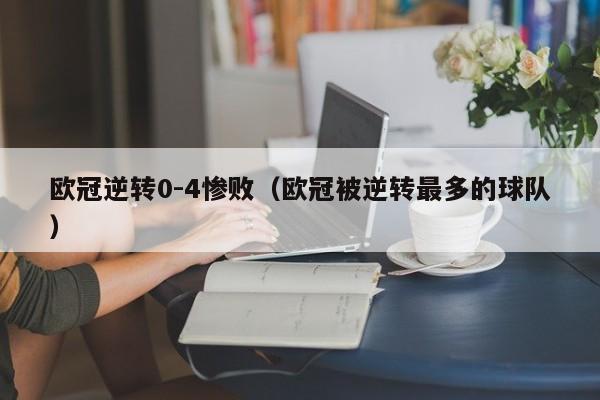 欧冠逆转0-4惨败（欧冠被逆转最多的球队）