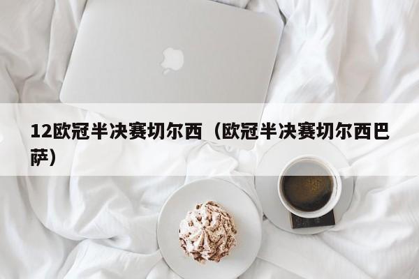 12欧冠半决赛切尔西（欧冠半决赛切尔西巴萨）