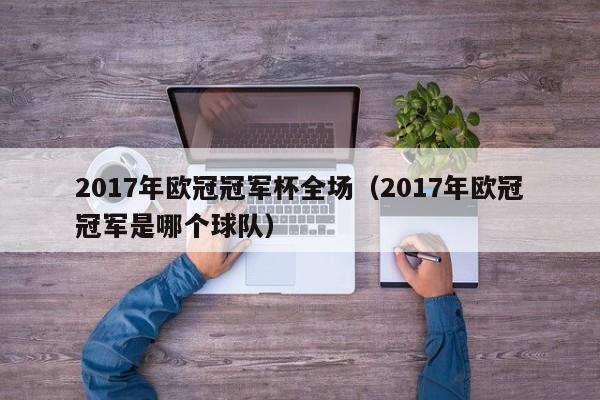 2017年欧冠冠军杯全场（2017年欧冠冠军是哪个球队）