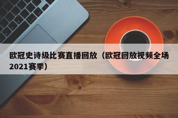 欧冠史诗级比赛直播回放（欧冠回放视频全场2021赛季）