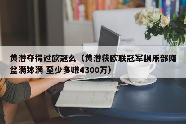 黄潜夺得过欧冠么（黄潜获欧联冠军俱乐部赚盆满钵满 至少多赚4300万）