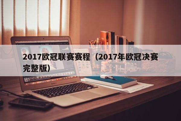 2017欧冠联赛赛程（2017年欧冠决赛完整版）