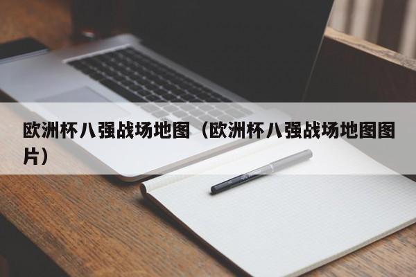 欧洲杯八强战场地图（欧洲杯八强战场地图图片）