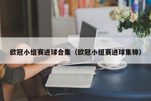 欧冠小组赛进球合集（欧冠小组赛进球集锦）