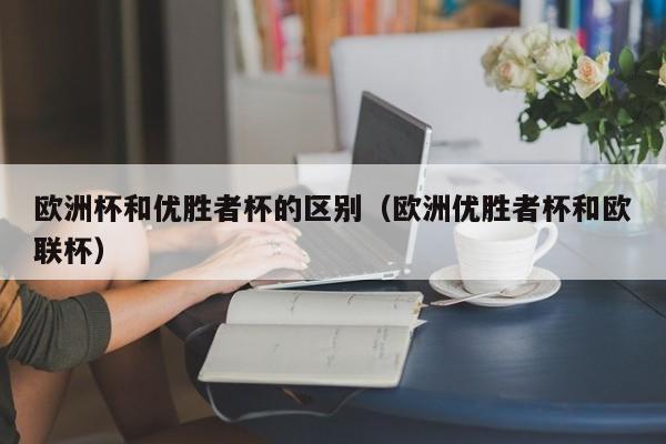 欧洲杯和优胜者杯的区别（欧洲优胜者杯和欧联杯）