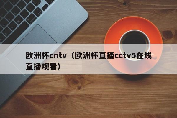 欧洲杯cntv（欧洲杯直播cctv5在线直播观看）