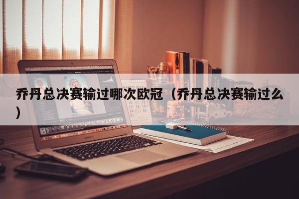 乔丹总决赛输过哪次欧冠（乔丹总决赛输过么）