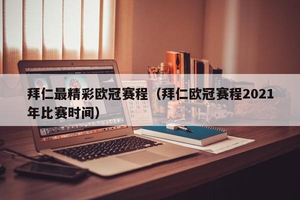 拜仁最精彩欧冠赛程（拜仁欧冠赛程2021年比赛时间）