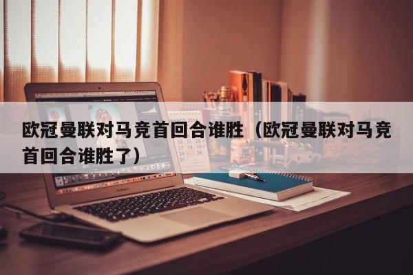 欧冠曼联对马竞首回合谁胜（欧冠曼联对马竞首回合谁胜了）