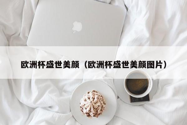 欧洲杯盛世美颜（欧洲杯盛世美颜图片）