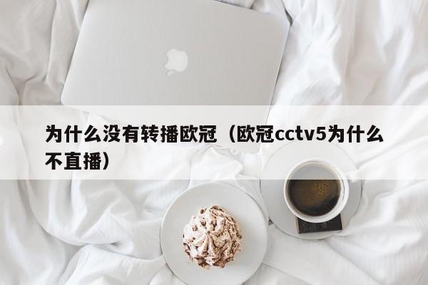 为什么没有转播欧冠（欧冠cctv5为什么不直播）
