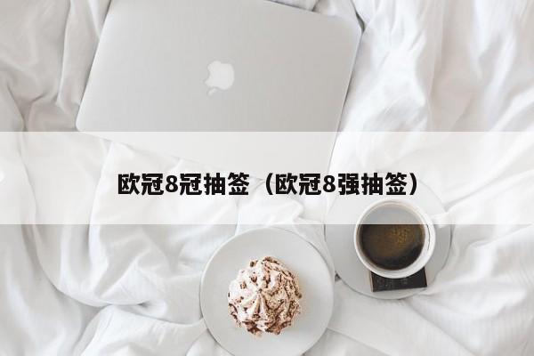 欧冠8冠抽签（欧冠8强抽签）