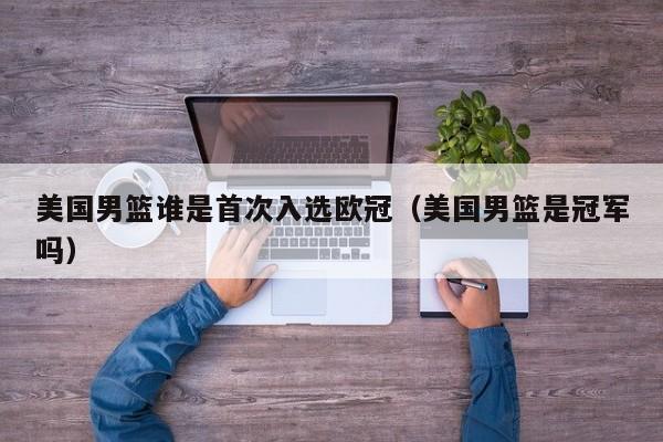 美国男篮谁是首次入选欧冠（美国男篮是冠军吗）
