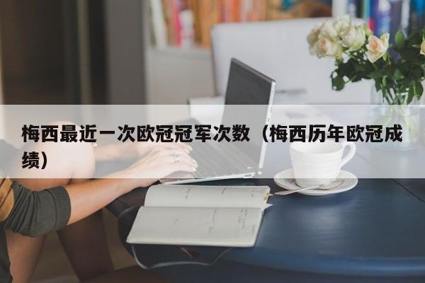 梅西最近一次欧冠冠军次数（梅西历年欧冠成绩）