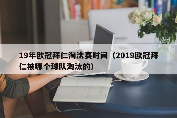 19年欧冠拜仁淘汰赛时间（2019欧冠拜仁被哪个球队淘汰的）