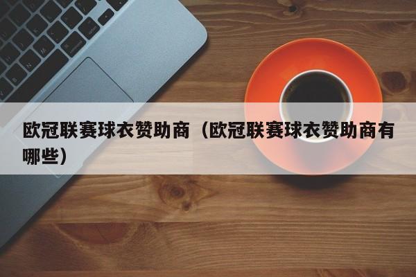 欧冠联赛球衣赞助商（欧冠联赛球衣赞助商有哪些）
