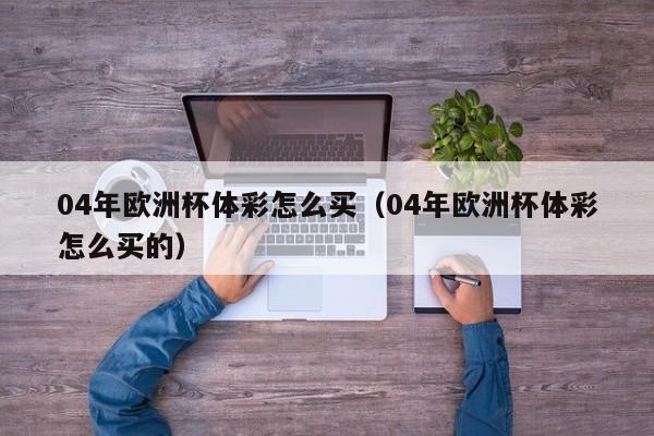 04年欧洲杯体彩怎么买（04年欧洲杯体彩怎么买的）