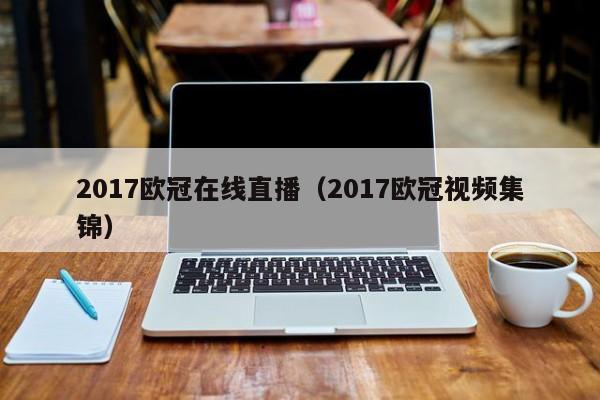 2017欧冠在线直播（2017欧冠视频集锦）