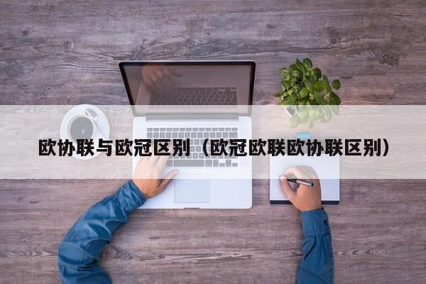 欧协联与欧冠区别（欧冠欧联欧协联区别）