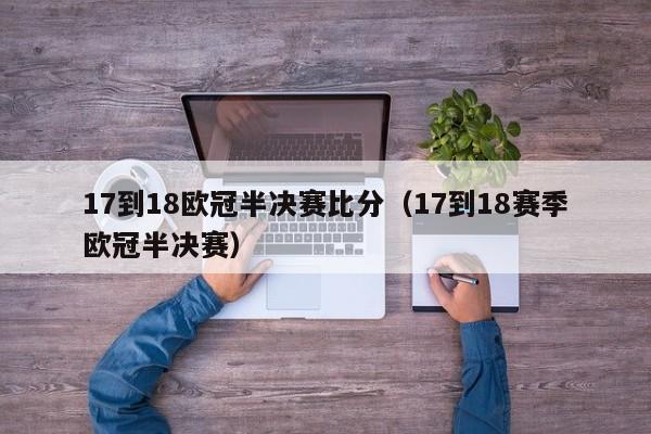 17到18欧冠半决赛比分（17到18赛季欧冠半决赛）