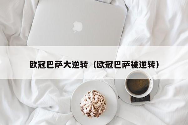 欧冠巴萨大逆转（欧冠巴萨被逆转）