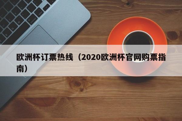欧洲杯订票热线（2020欧洲杯官网购票指南）
