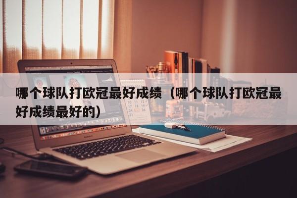 哪个球队打欧冠最好成绩（哪个球队打欧冠最好成绩最好的）
