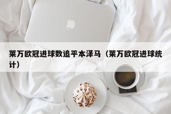 莱万欧冠进球数追平本泽马（莱万欧冠进球统计）