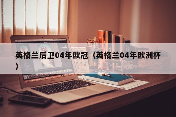英格兰后卫04年欧冠（英格兰04年欧洲杯）