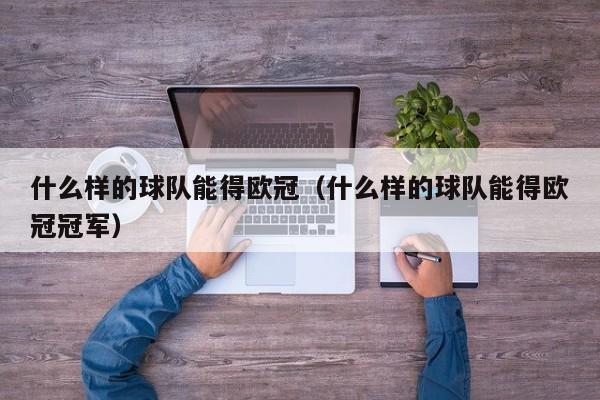 什么样的球队能得欧冠（什么样的球队能得欧冠冠军）