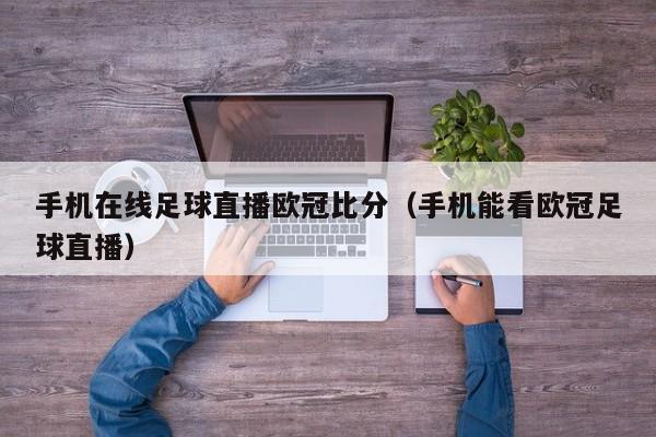 手机在线足球直播欧冠比分（手机能看欧冠足球直播）