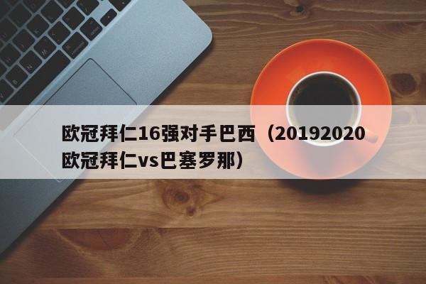 欧冠拜仁16强对手巴西（20192020欧冠拜仁vs巴塞罗那）
