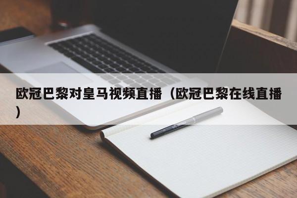 欧冠巴黎对皇马视频直播（欧冠巴黎在线直播）