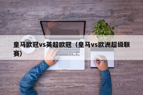 皇马欧冠vs英超欧冠（皇马vs欧洲超级联赛）
