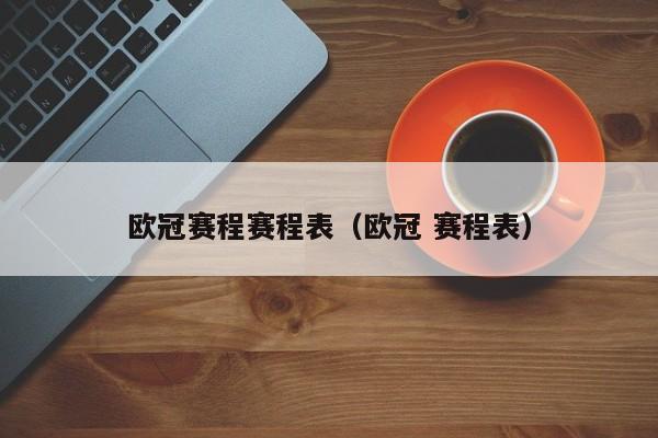 欧冠赛程赛程表（欧冠 赛程表）