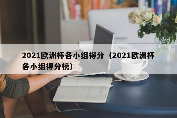 2021欧洲杯各小组得分（2021欧洲杯各小组得分榜）