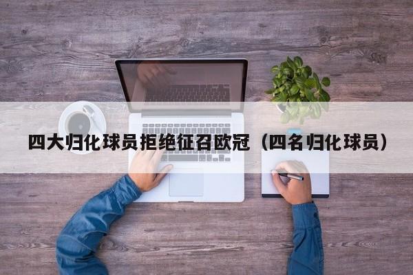 四大归化球员拒绝征召欧冠（四名归化球员）
