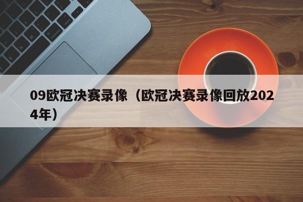 09欧冠决赛录像（欧冠决赛录像回放2024年）