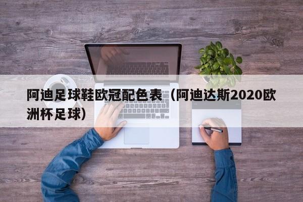 阿迪足球鞋欧冠配色表（阿迪达斯2020欧洲杯足球）