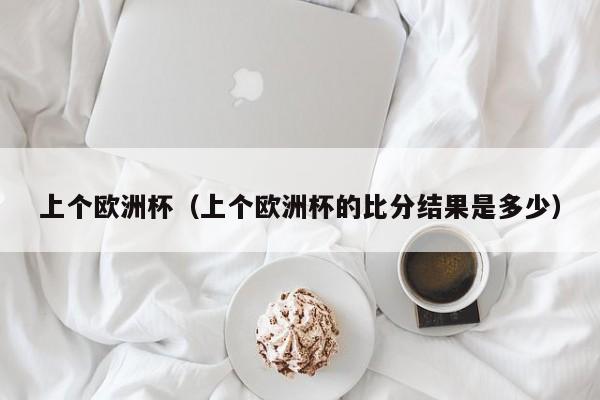 上个欧洲杯（上个欧洲杯的比分结果是多少）