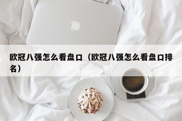 欧冠八强怎么看盘口（欧冠八强怎么看盘口排名）