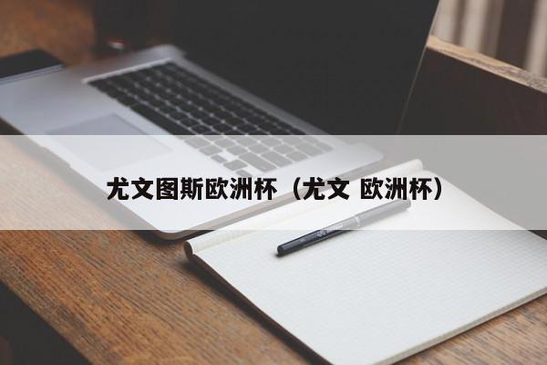 尤文图斯欧洲杯（尤文 欧洲杯）