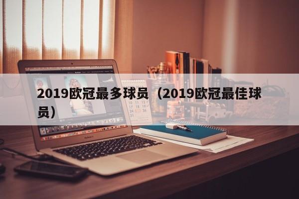 2019欧冠最多球员（2019欧冠最佳球员）