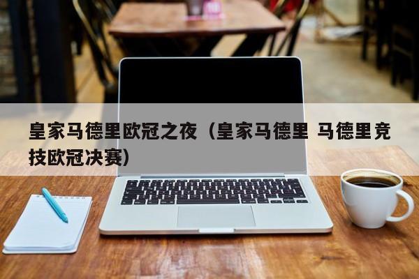 皇家马德里欧冠之夜（皇家马德里 马德里竞技欧冠决赛）