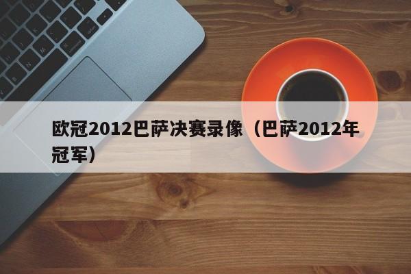 欧冠2012巴萨决赛录像（巴萨2012年冠军）