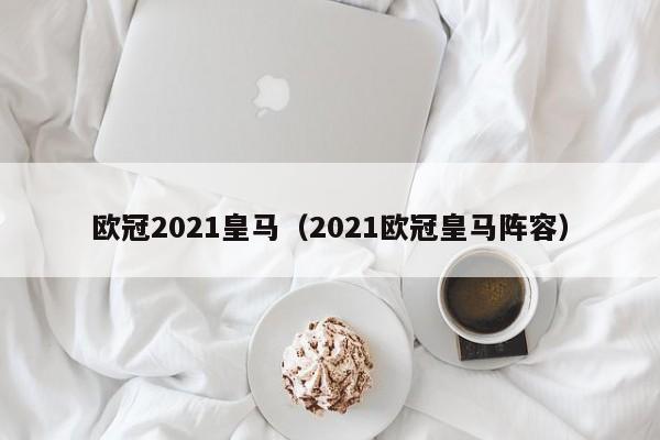 欧冠2021皇马（2021欧冠皇马阵容）