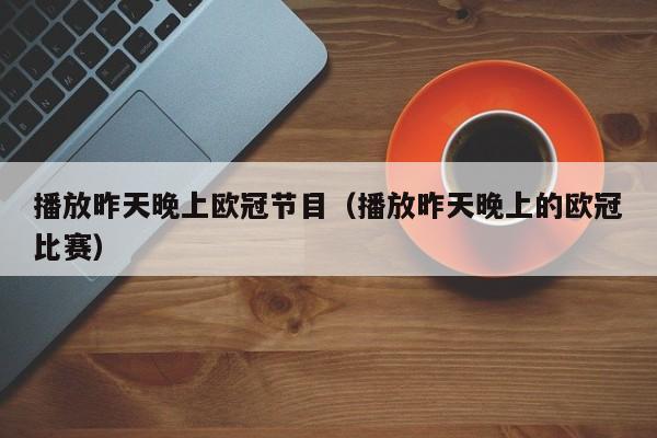 播放昨天晚上欧冠节目（播放昨天晚上的欧冠比赛）